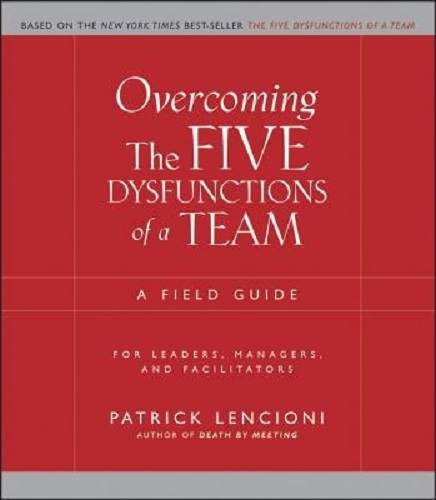 Overcoming the Five Dysfunctions of a Team A Field Guide for Leaders, Managers, and Facilitators
