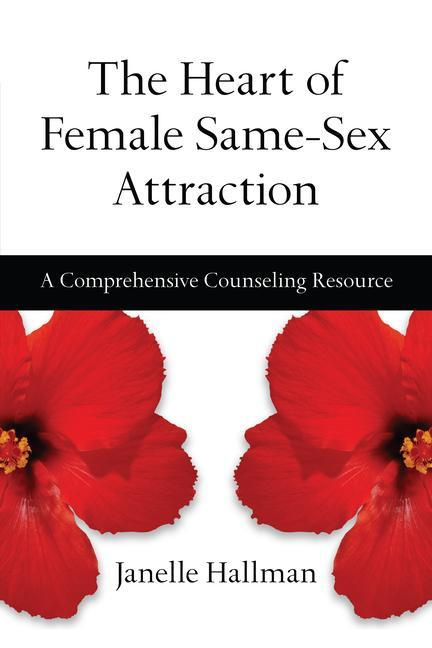 The Heart of Female Same-Sex Attraction A Comprehensive Counseling Resource