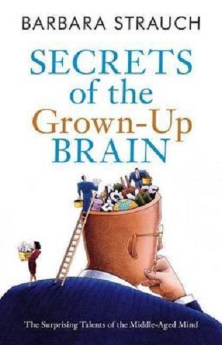 Secrets of the Grown-up Brain The Surprising Talents of the Middle-aged Mind