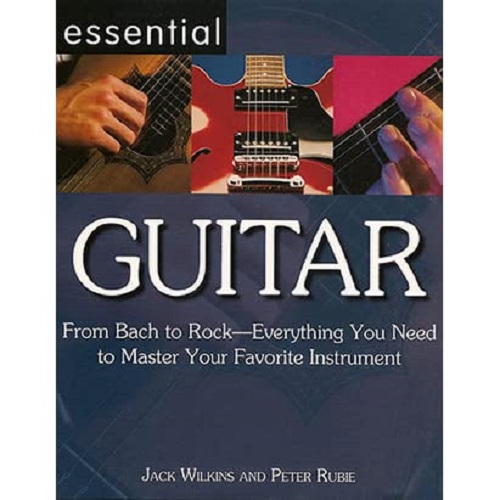 Essential Guitar From Bach to Rock Everything you need Jack Wilkins; Peter Rubie