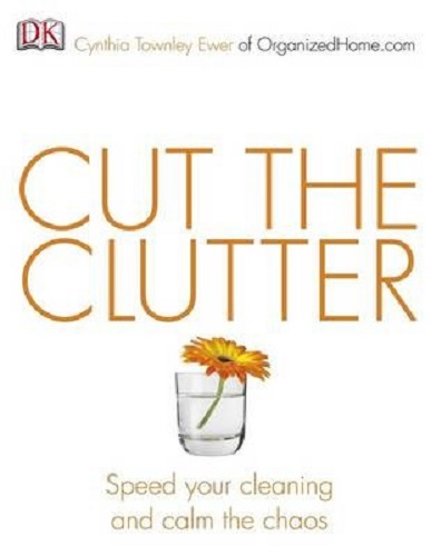 Cut the Clutter Speed your cleaning and calm the chaos by Cynthia Ewer
