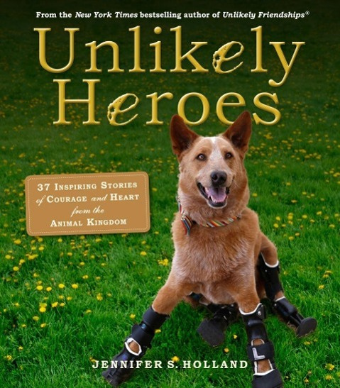 Unlikely Heroes 37Inspiring Stories of Courage and Heart from the Animal Kingdom