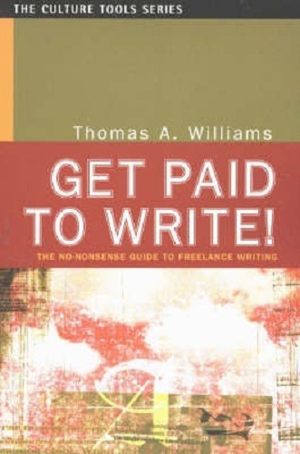Get Paid to Write! The No-Nonsense Guide to Freelance Writing Thomas A Williams
