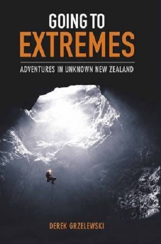 Going to Extremes Adventures in Unknown New Zealand By Derek Grzelewski