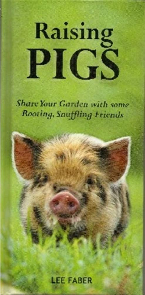 Raising Pigs Share Your Garden with Some Rooting, Snuffling Friends by Lee Faber
