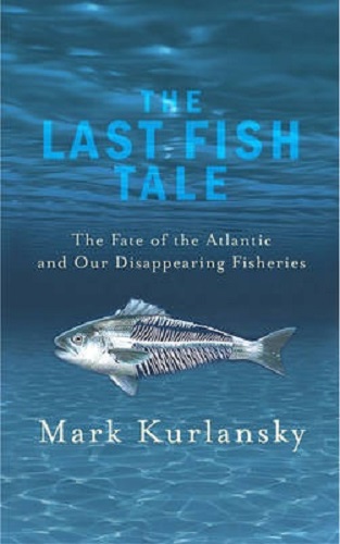 The Last Fish Tale The Fate of the Atlantic and Our Disappearing Fisheries