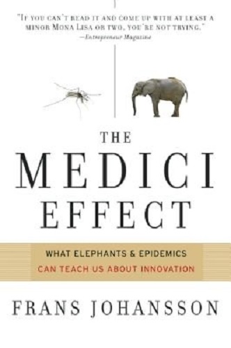 The Medici Effect What Elephants and Epidemics Can Teach Us about Innovation