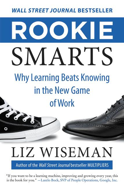 Rookie Smarts Why Learning Beats Knowing in the New Game of Work By Liz Wiseman