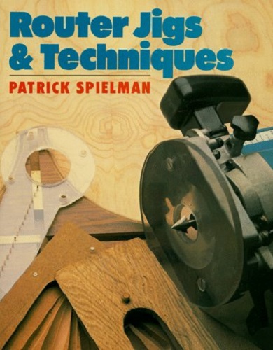 Router Jigs & Techniques by Patrick Spielman