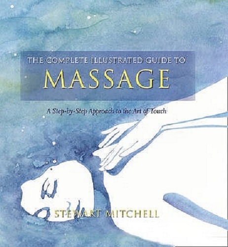The Complete Illustrated Guide to Massage Step-by-step the Healing Art of Touch