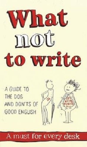 What Not to Write An A-to-Z of the Dos and Don'ts of Good English