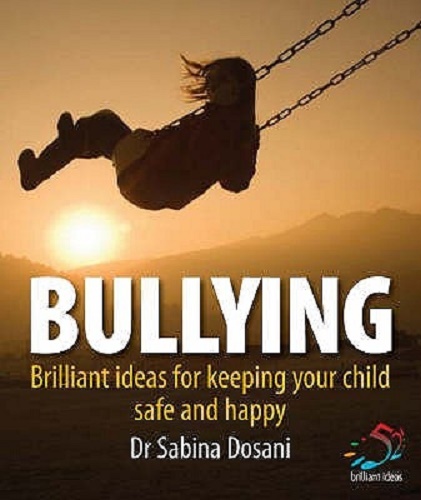 Bullying Brilliant Ideas for Keeping Your Child Safe & Happy by Dr Sabina Dosani