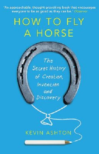 How To Fly A Horse The Secret History of Creation, Invention, and Discovery