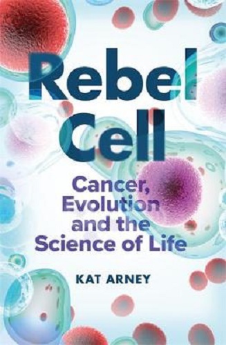 Rebel Cell Cancer, Evolution and the Science of Life By Kat Arney