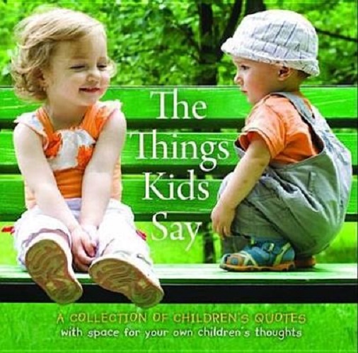 The Things Kids Say Collection of Childrens Thoughts
