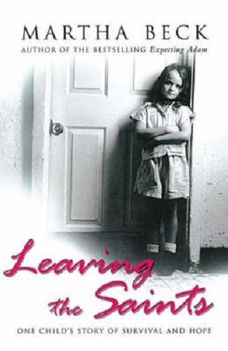 Leaving The Saints One child's story of survival and hope By Martha Beck