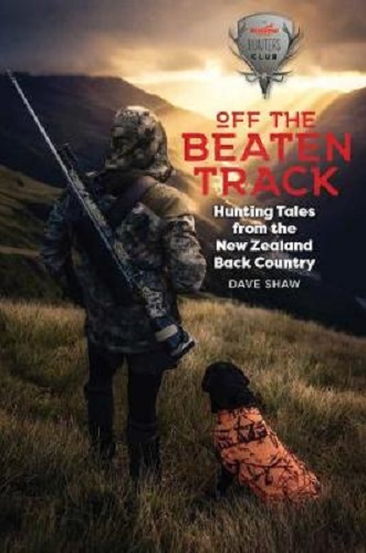 Off The Beaten Track Hunting Tales from the New Zealand Back Country Dave Shaw
