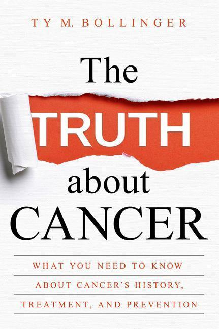 The Truth about Cancer History, Treatment, and Prevention by Ty M. Bollinger