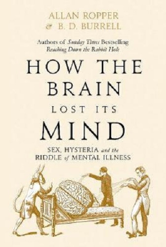 How The Brain Lost Its Mind Sex, Hysteria and the Riddle of Mental Illness