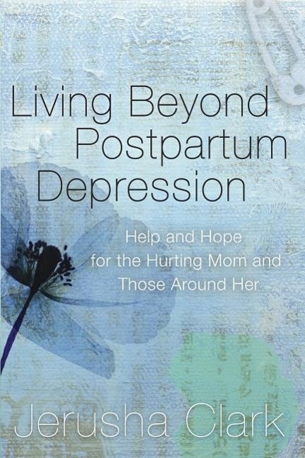 Living Beyond Postpartum Depression Help and Hope for the Hurting Mom and Those
