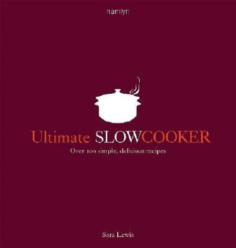 Ultimate Slow Cooker: Over 100 Simple, Delicious Recipes by Sara Lewis