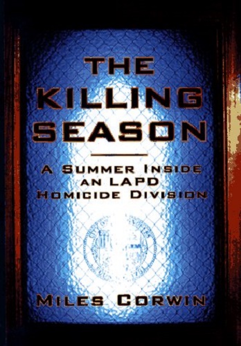 The Killing Season A Summer Inside an LAPD Homicide Division by Miles Corwin