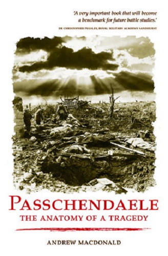 Passchendaele The Anatomy of a Tragedy By Andrew Macdonald
