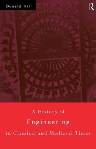 A History of Engineering in Classical and Medieval Times By Donald Hill