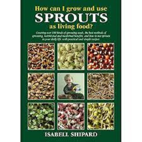 How Can I Grow and Use Sprouts as Living Food By Isabell Shipard