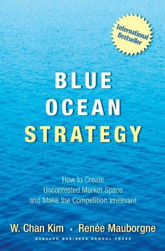 Blue Ocean Strategy: How to Create Uncontested Market Space and Make the Competition Irrelevant