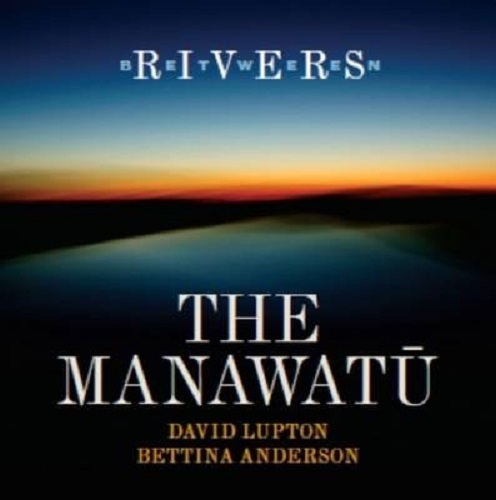 Between Rivers The Manawatu by David Lupton, Bettina Anderson