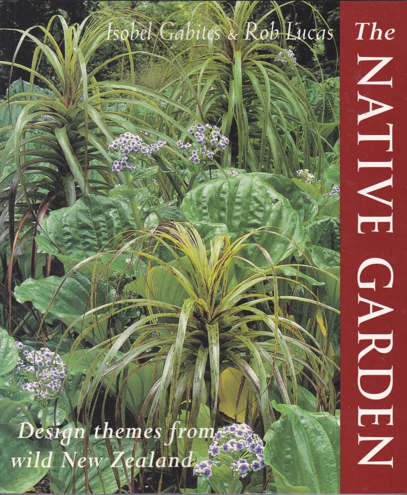 The Native Garden Design Themes from Wild New Zealand Isobel Gabites, Rob Lucas