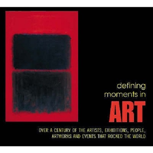 Defining Moments in Art Over a Century of the Greatest Artists, Artworks, People