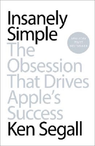 Insanely Simple The Obsession That Drives Apple's Success By Ken Segall
