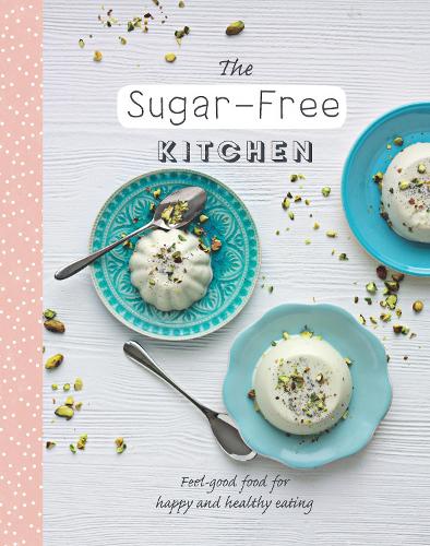 The Sugar-Free Kitchen Feel-good food for Happy and Healthy Eating