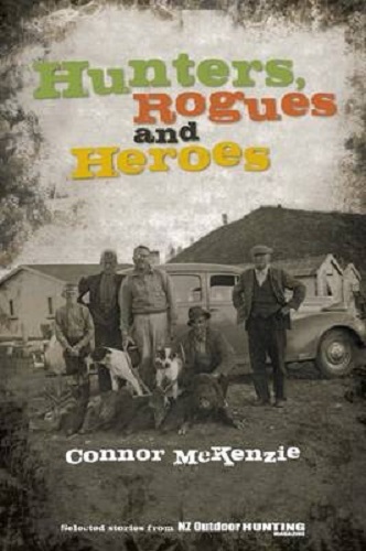 Hunters, Rogues and Heroes Selected Stories from NZ Outdoor Hunting Magazine