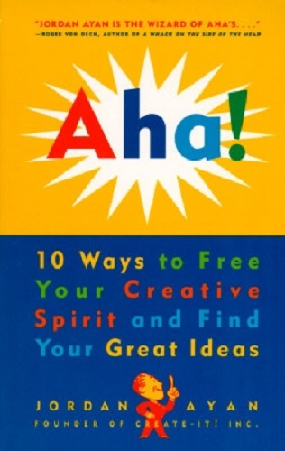 Aha! 10 Ways to Free Your Creative Spirit & Find Your Great Ideas Jordan E Ayan