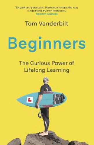Beginners The Joy and Transformative Power of Lifelong Learning Tom Vanderbilt