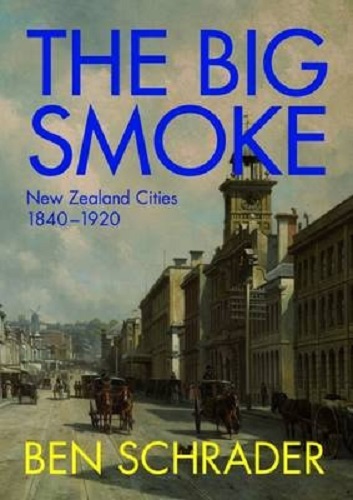The Big Smoke New Zealand Cities, 1840-1920 By Ben Schrader