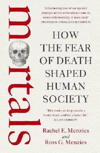 Mortals How the fear of death shaped human society Rachel Menzies, Ross Menzies