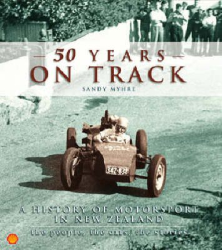 50 Years on Track A History of Motorsport in NZ by Sandy Myhre