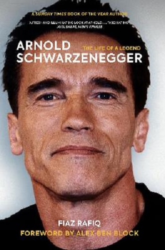 Arnold Schwarzenegger The Life of a Legend By Fiaz Rafiq