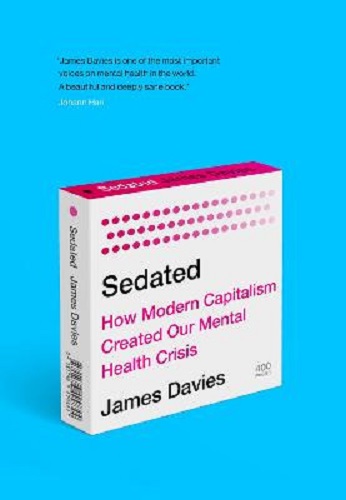 Sedated How Modern Capitalism Created our Mental Health Crisis By James Davies