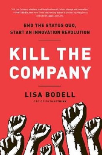 Kill the Company End the Status Quo, Start an Innovation Revolution Lisa Bodell