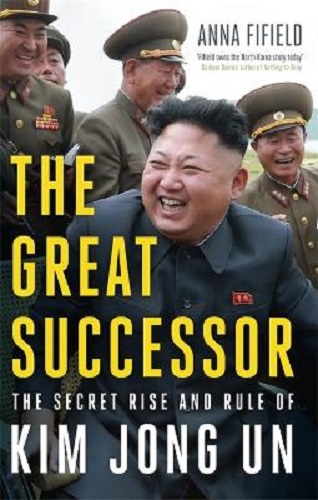 The Great Successor The Secret Rise and Rule of Kim Jong Un By Anna Fifield