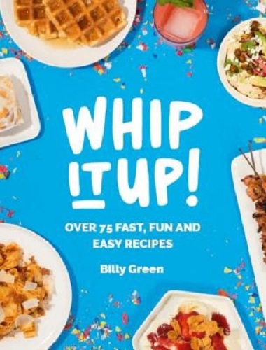 Whip It Up! Over 75 Fast, Fun and Easy Recipes By Billy Green