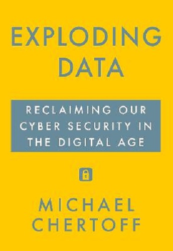 Exploding Data Reclaiming Our Cyber Security in the Digital Age Michael Chertoff