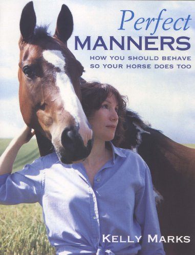Perfect Manners How You Should Behave So Your Horse Does Too by Kelly Marks