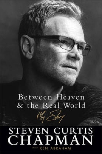 Between Heaven and the Real World My Story By Steven Curtis Chapman