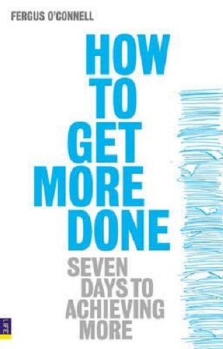 How to Get More Done Seven Days to Achieving More By Fergus O'Connell
